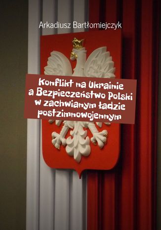 Konflikt na Ukrainie a Bezpieczeństwo Polski w zachwianym ładzie postzimnowojennym