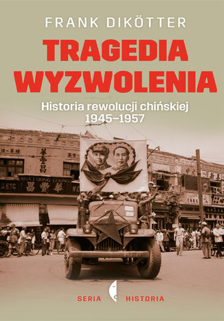 Tragedia wyzwolenia. Historia rewolucji chińskiej 1945-1957