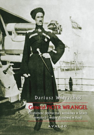 Genera Piotr Wrangel. Dziaalno polityczna i wojskowa w latach rewolucji i wojny domowej w Rosji Dariusz Wierzcho - okadka ebooka