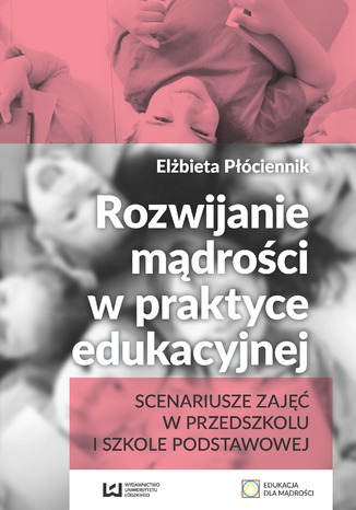 Okładka książki/ebooka Rozwijanie mądrości w praktyce edukacyjnej. Scenariusze zajęć w przedszkolu i szkole podstawowej