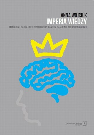 Okładka:Imperia wiedzy. Edukacja i nauka jako czynniki siły państw na arenie międzynarodowej. Edukacja i nauka jako czynniki siły państw na arenie międzynarodowej 