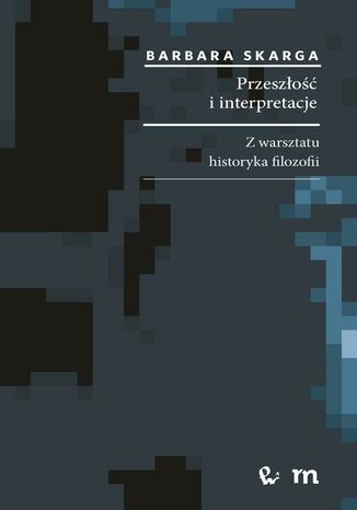 Przeszłość i interpretacje. Z warsztatu historyka filozofii