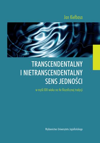 Transcendentalny i nietranscendentalny sens jednoci w  myli XIII wieku na tle filozoficznej tradycji Jan Kiebasa - okadka ebooka