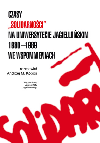 Czasy ''Solidarnoci'' na Uniwersytecie Jagielloskim 1980-1989 we wspomnieniach Rozmawia Andrzej Kobos - okadka ebooka