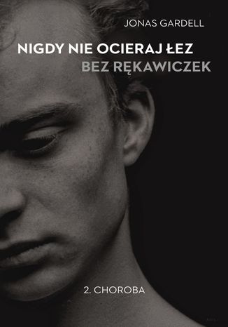 Nigdy nie ocieraj łez bez rękawiczek. Tom 2: Choroba