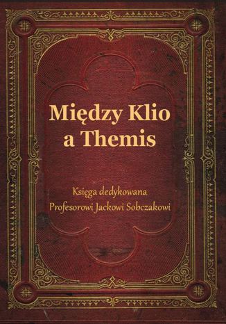 Okładka książki/ebooka Między Klio a Themis. Księga dedykowana Profesorowi Jackowi Sobczakowi