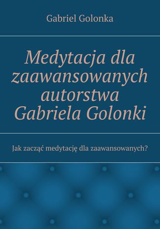Medytacja dla zaawansowanych autorstwa Gabriela Golonki