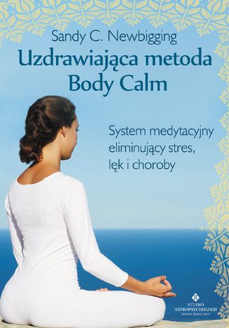 Uzdrawiająca metoda Body Calm. System medytacyjny eliminujący stres, lęk i choroby