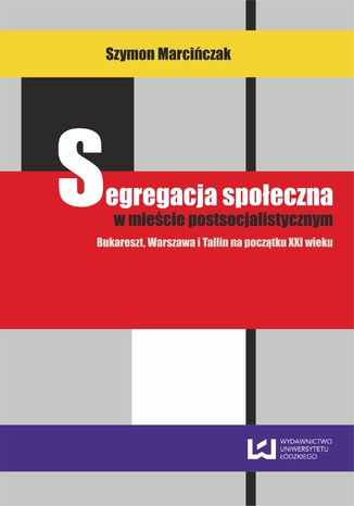 Okładka:Segregacja społeczna w mieście postsocjalistycznym. Bukareszt, Warszawa, Tallin na początku XXI wieku 