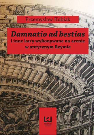 Okładka:Damnatio ad bestias i inne kary wykonywane na arenie w antycznym Rzymie 