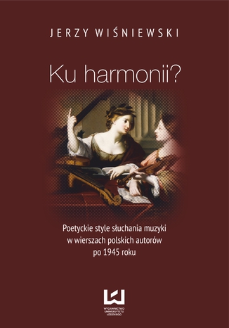 Okładka:Ku harmonii? Poetyckie style słuchania muzyki w wierszach polskich autorów po 1945 roku 