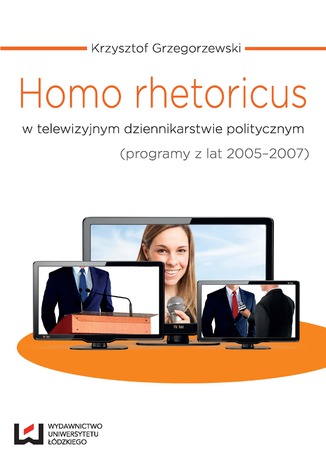 Okładka:Homo rhetoricus w telewizyjnym dziennikarstwie politycznym (programy z lat 2005-2007) 