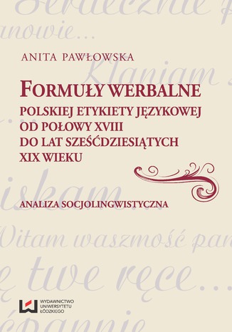 Okładka:Formuły werbalne polskiej etykiety językowej od połowy XVIII do lat sześćdziesiątych XIX wieku. Analiza socjolingwistyczna 