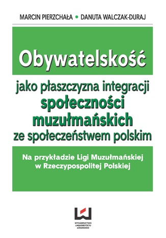 Okładka:Obywatelskość jako płaszczyzna integracji społeczności muzłumańskich ze społeczeństwem polskim. Na przykładzie Ligi Muzułmańskiej w Rzeczypospolitej Polskiej 