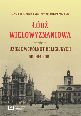 Okładka:Łódź wielowyznaniowa. Dzieje wspólnot religijnych do 1914 r 