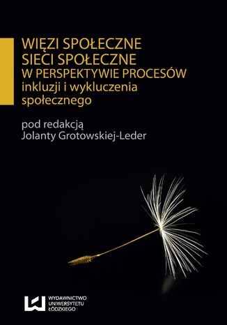 Więzi społeczne, sieci społeczne w perspektywie procesów inkluzji i wykluczenia społecznego Jolanta Grotowska-Leder - okładka książki