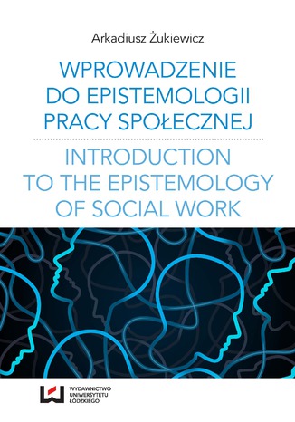 Okładka:Wprowadzenie do epistemologii pracy społecznej. Odniesienia do społeczno-pedagogicznej perspektywy poznania pracy społecznej 