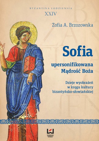 Okładka:Sofia - upersonifikowana Mądrość Boża. Dzieje wyobrażeń w kręgu kultury bizantyńsko-słowiańskiej 
