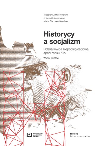 Okładka:Historycy a socjalizm. Polska lewica niepodległościowa spod znaku Klio. Wybór tekstów 