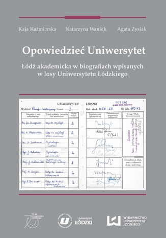 Okładka:Opowiedzieć Uniwersytet. Łódź akademicka w biografiach wpisanych w losy Uniwersytetu Łódzkiego 