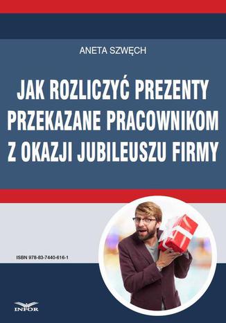Jak rozliczy prezenty przekazane pracownikom z okazji jubileuszu firmy Aneta Szwch - okadka ebooka