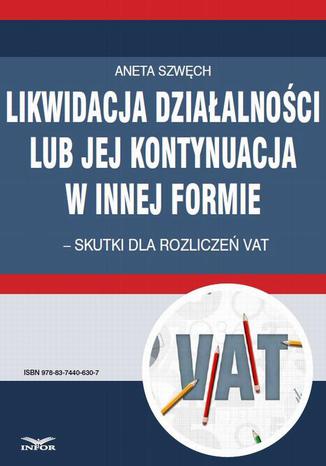 Likwidacja dziaalnoci lub jej kontynuacja w innej formie  skutki dla rozlicze VAT Aneta Szwch - okadka ebooka