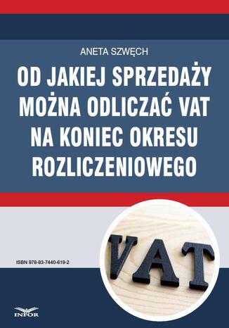 Od jakiej sprzeday mona odlicza VAT na koniec okresu rozliczeniowego Aneta Szwch - okadka ebooka