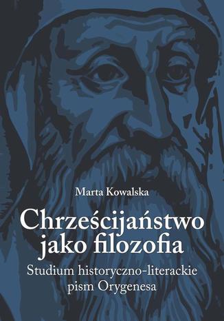 Okładka: Chrześcijaństwo jako filozofia. Studium historyczno-literackie pism Orygenesa
