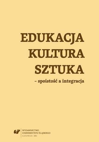 Edukacja, kultura, sztuka - spoistość a integracja red. Agata Rzymełka-Frąckiewicz, Teresa Wilk - okładka ebooka