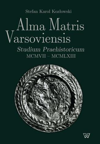 Alma Matris Varsoviensis. Studium Praehistoricum MCMVII - MCMLXIII Stefan Kozowski - okadka ebooka