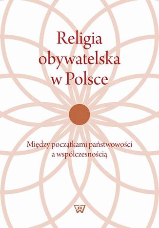 Religia obywatelska w Polsce. Midzy pocztkami pastwowoci a wspczesnoci Janusz Wgrzecki - okadka ebooka