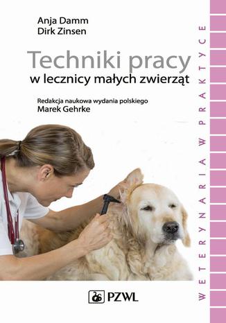 Techniki pracy w lecznicy maych zwierzt Dirk Zinsen, Anja Damm - okadka ebooka