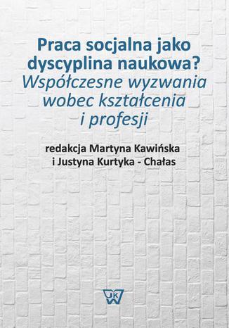 Praca socjalna jako dyscyplina naukowa? Wspczesne wyzwania wobec ksztacenia i profesji Martyna Kawiska, Justyna Kurtyka-Chaas - okadka ebooka
