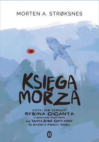 Księga morza. czyli jak złowić rekina giganta z małego pontonu na wielkim oceanie o każdej porze roku Morten A. Strksnes - okładka książki