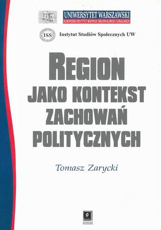 REGION JAKO KONTEKST ZACHOWA POLITYCZNYCH Tomasz Zarycki - okadka ebooka