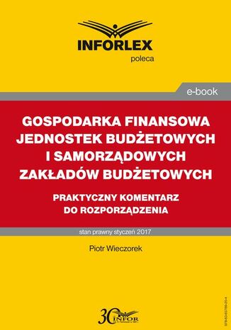 GOSPODARKA FINANSOWA JEDNOSTEK BUDŻETOWYCH I SAMORZĄDOWYCH ZAKŁADÓW BUDŻETOWYCH praktyczny komentarz do rozporządzenia