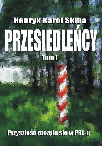 Przesiedleńcy. Tom 1: Przyszłość zaczęła się w PRL-u