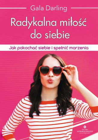 Radykalna miłość do siebie. Jak pokochać siebie i spełnić marzenia