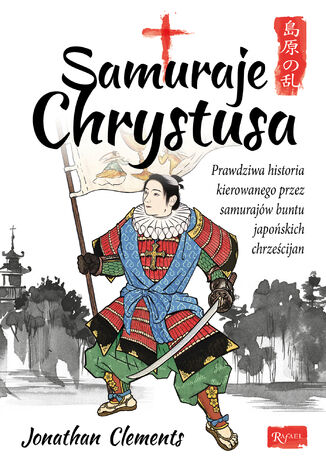 Okładka:Samuraje Chrystusa. Prawdziwa historia kierowanego przez Samurajów buntu Japońskich Chrześcijan 