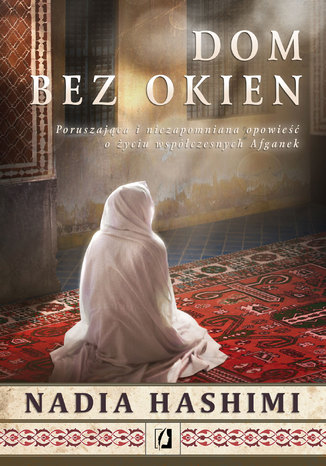 Dom bez okien. Poruszająca i niezapomniana opowieść o życiu współczesnych Afganek