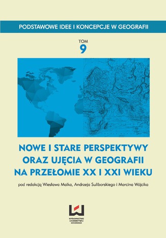 Okładka:Nowe i stare perspektywy oraz ujęcia w geografii na przełomie XX i XXI wieku. Podstawowe Idee i Koncepcje w Geografii. T. 9 