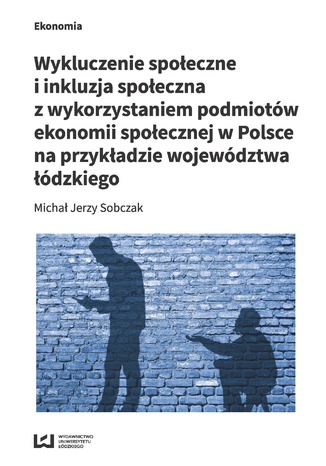 Okładka:Wykluczenie społeczne i inkluzja społeczna z wykorzystaniem podmiotów ekonomii społecznej w Polsce na przykładzie województwa łódzkiego 