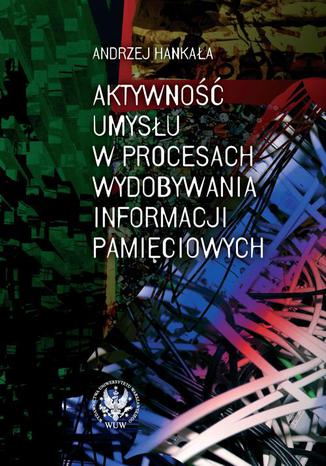 Aktywno umysu w procesach wydobywania informacji pamiciowych Andrzej Hankaa - okadka ebooka