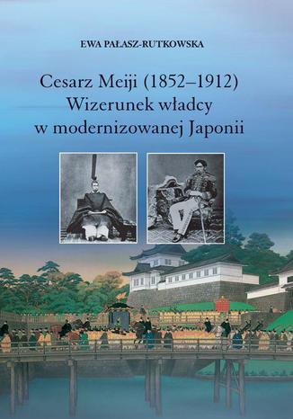 Cesarz Meiji (1852-1912). Wizerunek wadcy w modernizowanej Japonii w setn rocznic mierci cesarza Ewa Paasz-Rutkowska - okadka ebooka