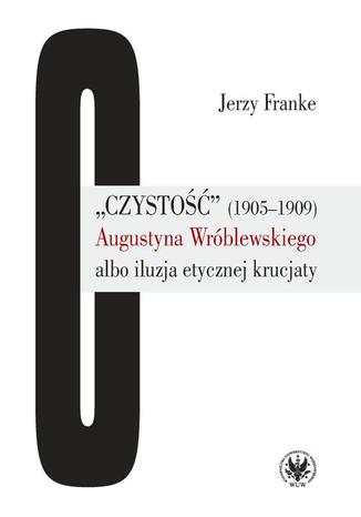 'Czysto' (1905-1909) Augustyna Wrblewskiego albo iluzja etycznej krucjaty Jerzy Franke - okadka ebooka