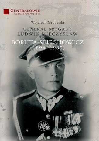 Generał Brygady Ludwik Mieczysław Boruta-Spiechowicz (1894-1985)