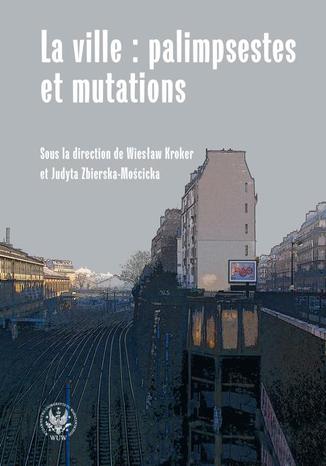 Ebook La ville : palimpsestes et mutations. Les représentations de la ville dans les littératures d'expression française apr?s 1980