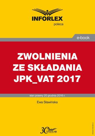 ZWOLNIENIA ZE SKADANIA JPK_VAT 2017 Ewa Sawiska - okadka ebooka