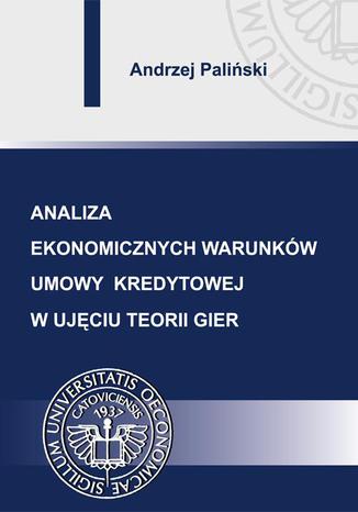 Analiza ekonomicznych warunkw umowy kredytowej w ujciu teorii gier Andrzej Paliski - okadka ebooka