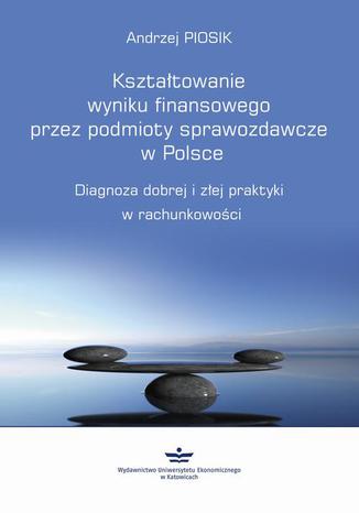 Okładka:Kształtowanie wyniku finansowego przez podmioty sprawozdawcze w Polsce 